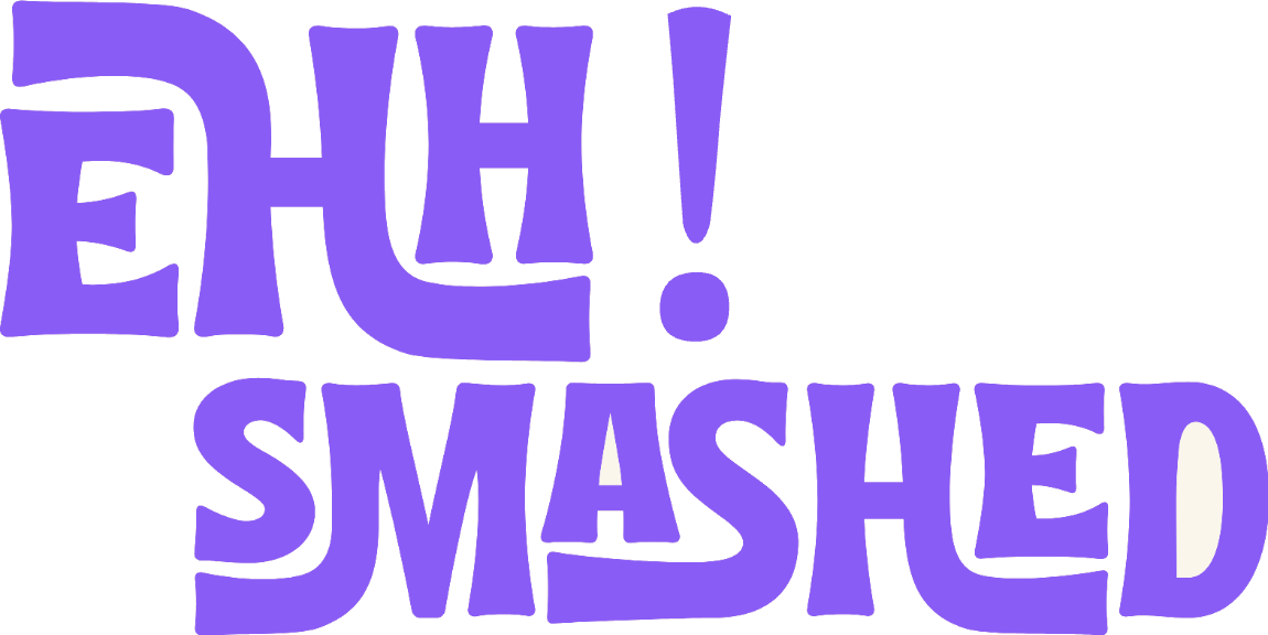 Ehh! Smashed